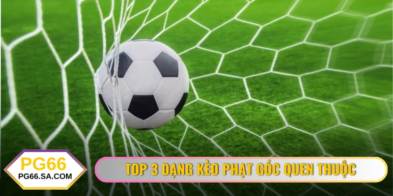 Top 3 dạng kèo phạt góc quen thuộc